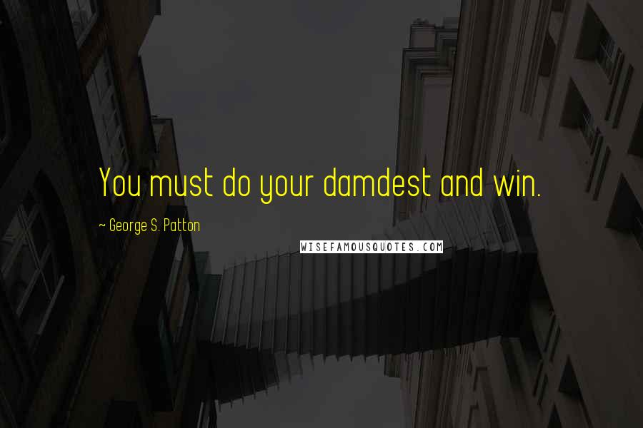 George S. Patton Quotes: You must do your damdest and win.