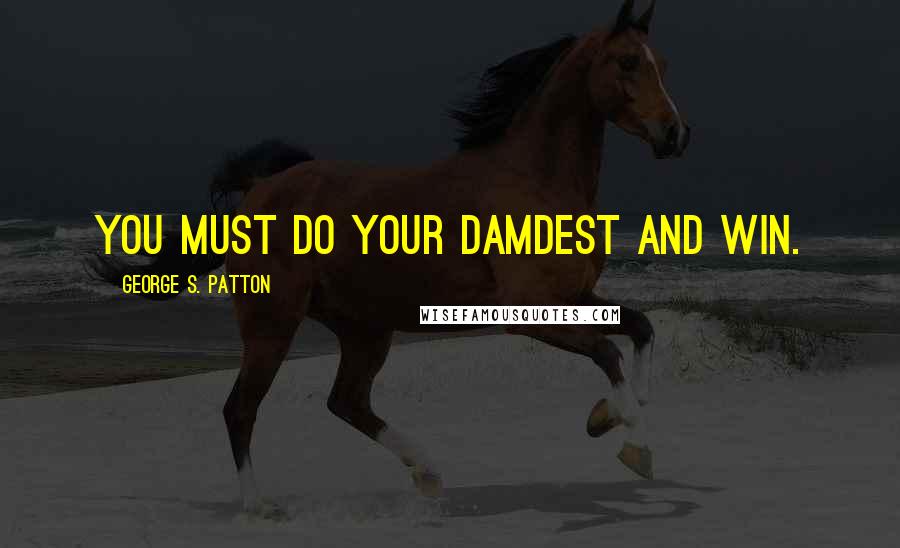 George S. Patton Quotes: You must do your damdest and win.