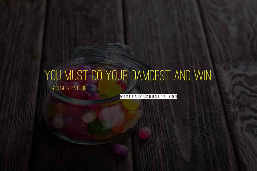 George S. Patton Quotes: You must do your damdest and win.