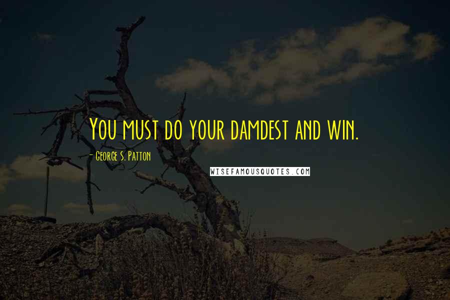 George S. Patton Quotes: You must do your damdest and win.