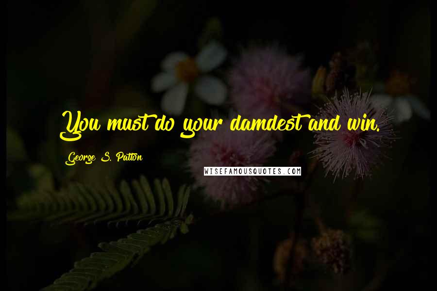 George S. Patton Quotes: You must do your damdest and win.