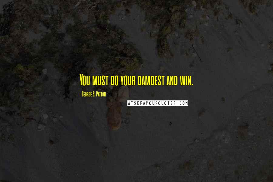 George S. Patton Quotes: You must do your damdest and win.