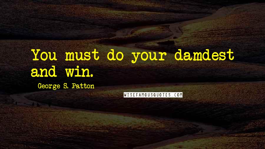 George S. Patton Quotes: You must do your damdest and win.