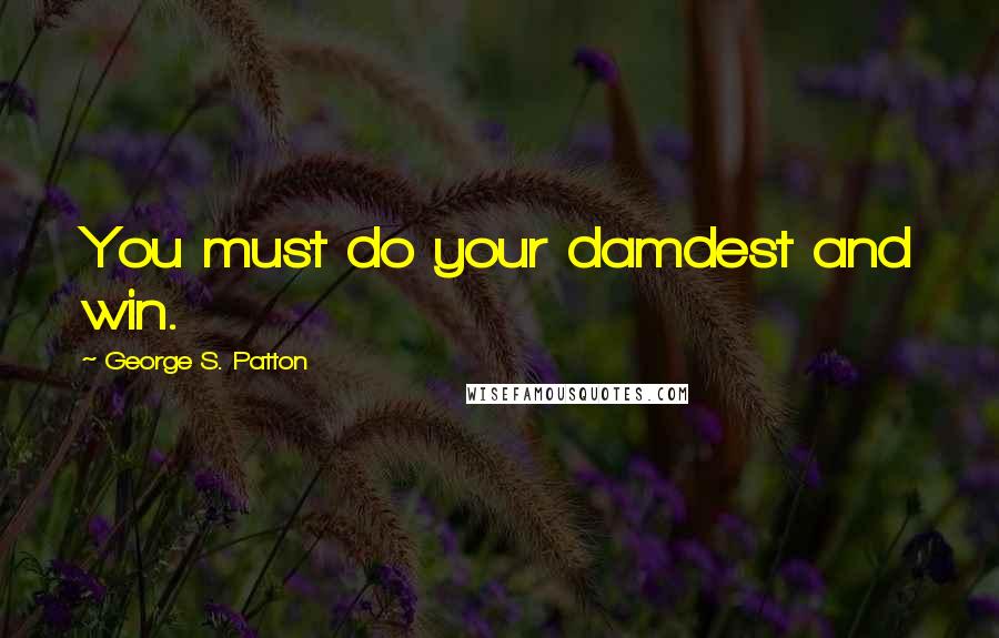 George S. Patton Quotes: You must do your damdest and win.