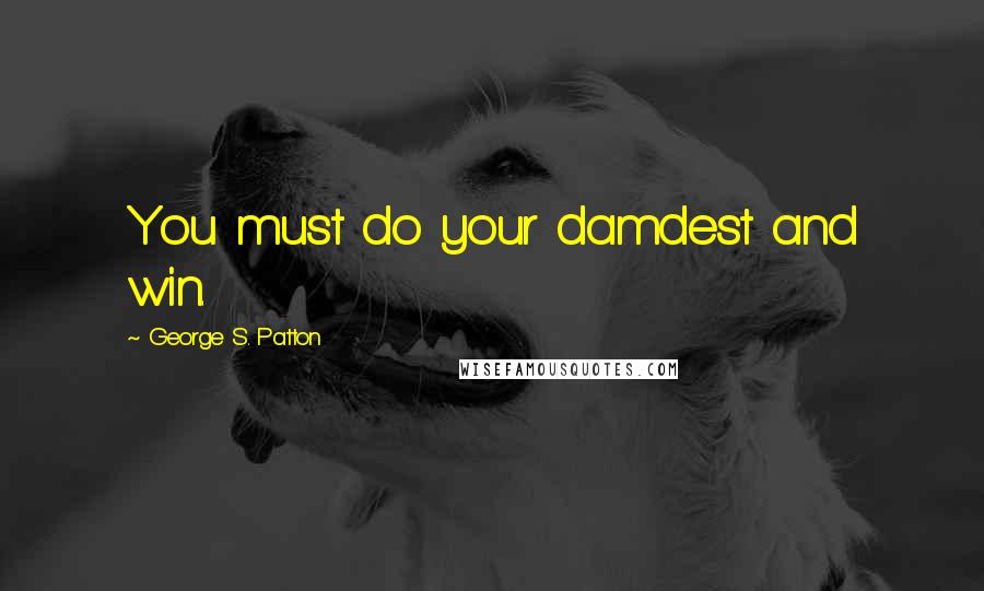 George S. Patton Quotes: You must do your damdest and win.