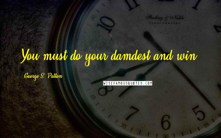 George S. Patton Quotes: You must do your damdest and win.