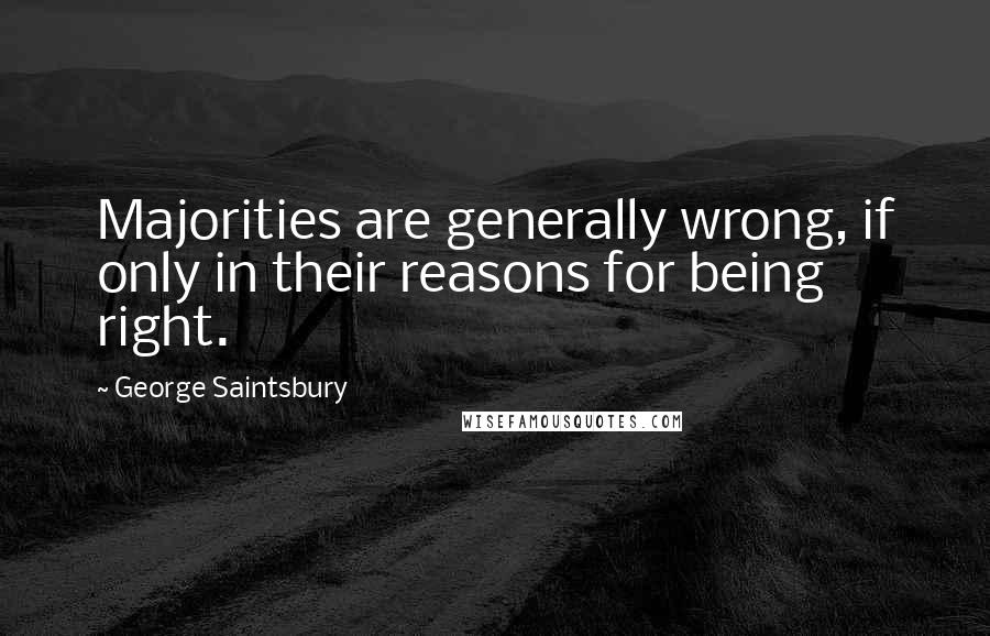 George Saintsbury Quotes: Majorities are generally wrong, if only in their reasons for being right.