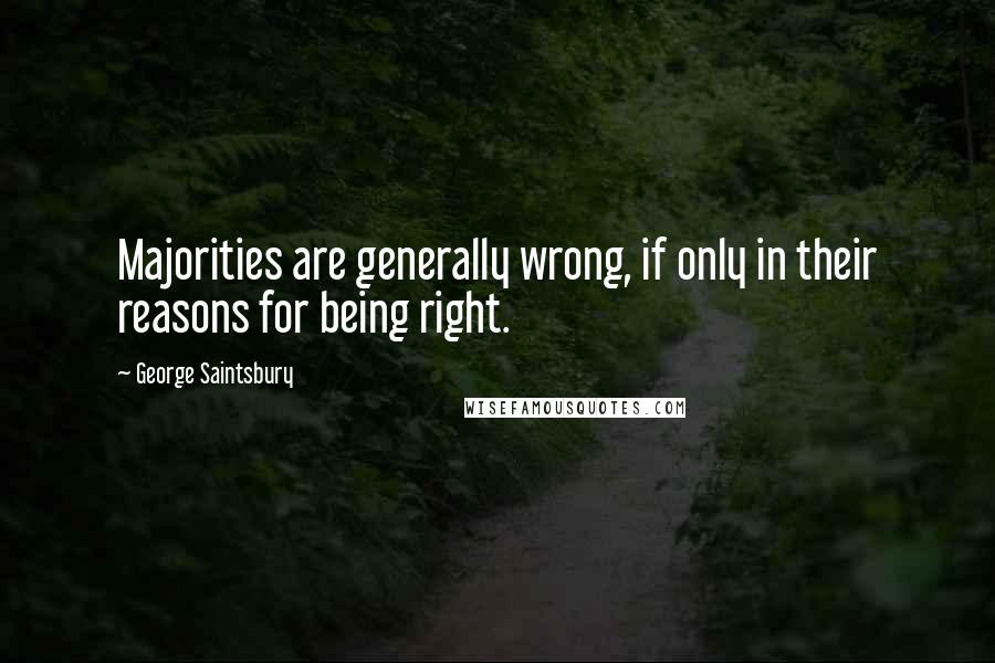 George Saintsbury Quotes: Majorities are generally wrong, if only in their reasons for being right.