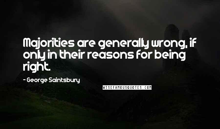 George Saintsbury Quotes: Majorities are generally wrong, if only in their reasons for being right.