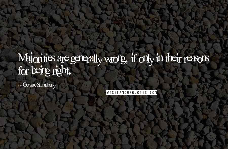 George Saintsbury Quotes: Majorities are generally wrong, if only in their reasons for being right.