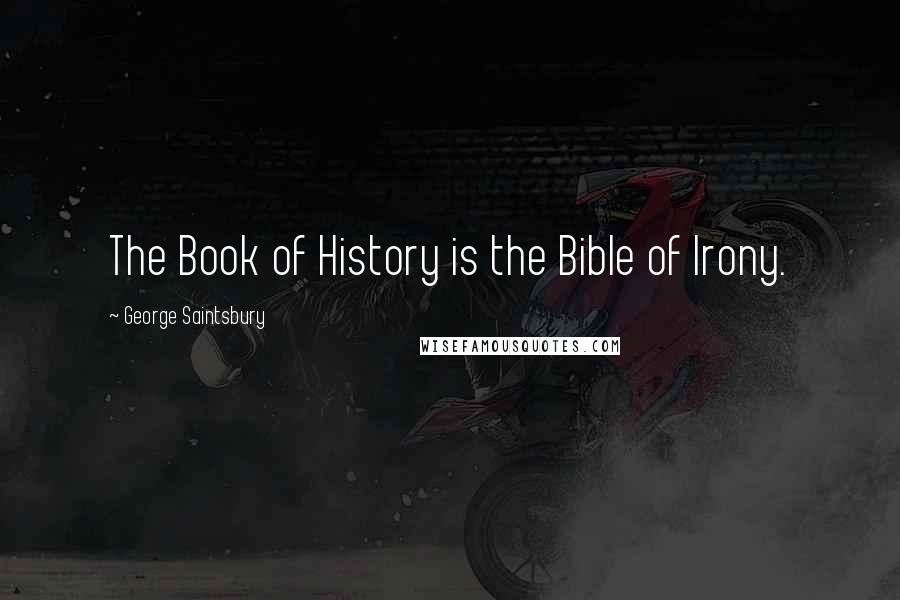 George Saintsbury Quotes: The Book of History is the Bible of Irony.