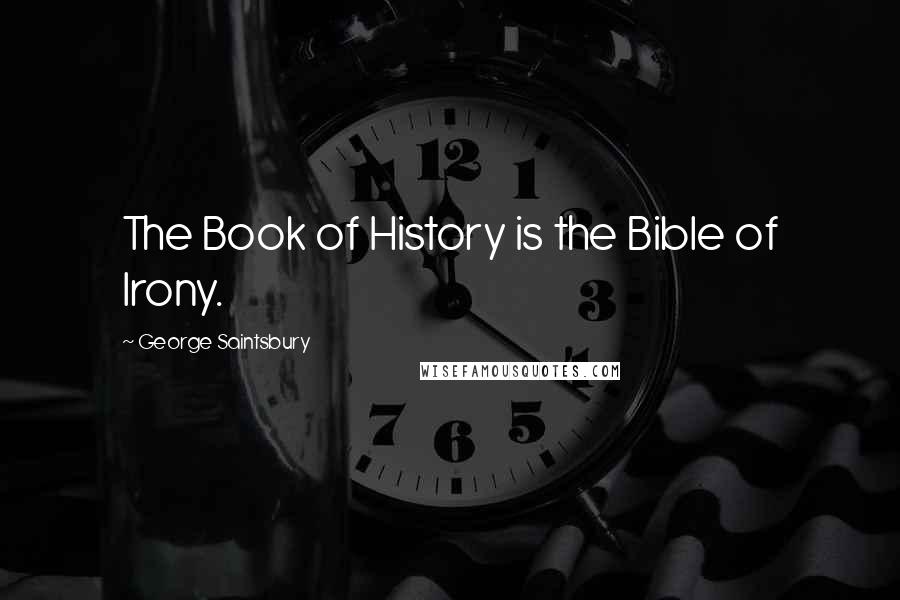 George Saintsbury Quotes: The Book of History is the Bible of Irony.