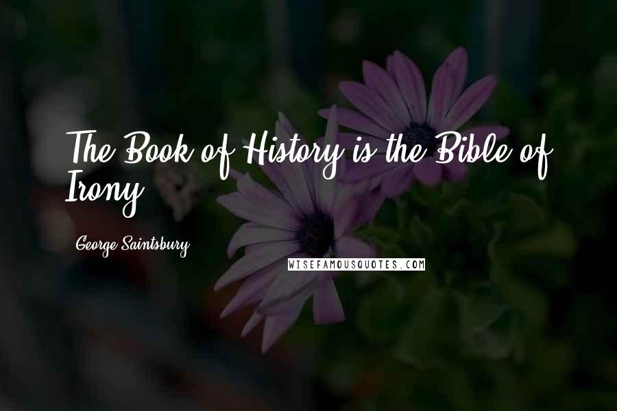 George Saintsbury Quotes: The Book of History is the Bible of Irony.