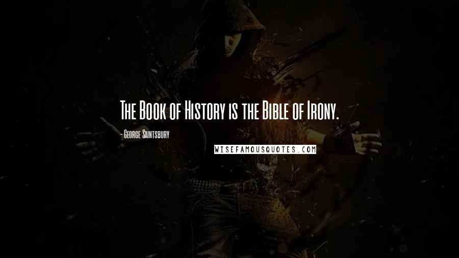 George Saintsbury Quotes: The Book of History is the Bible of Irony.
