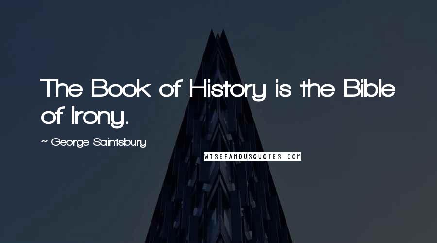 George Saintsbury Quotes: The Book of History is the Bible of Irony.