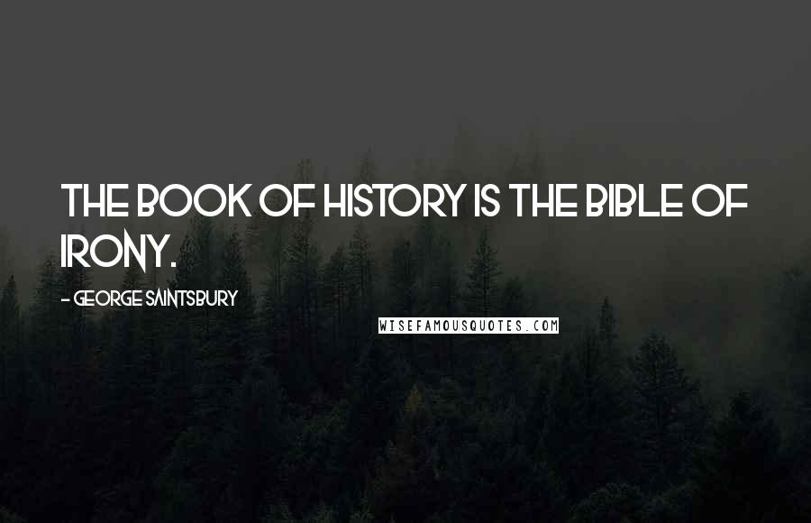 George Saintsbury Quotes: The Book of History is the Bible of Irony.