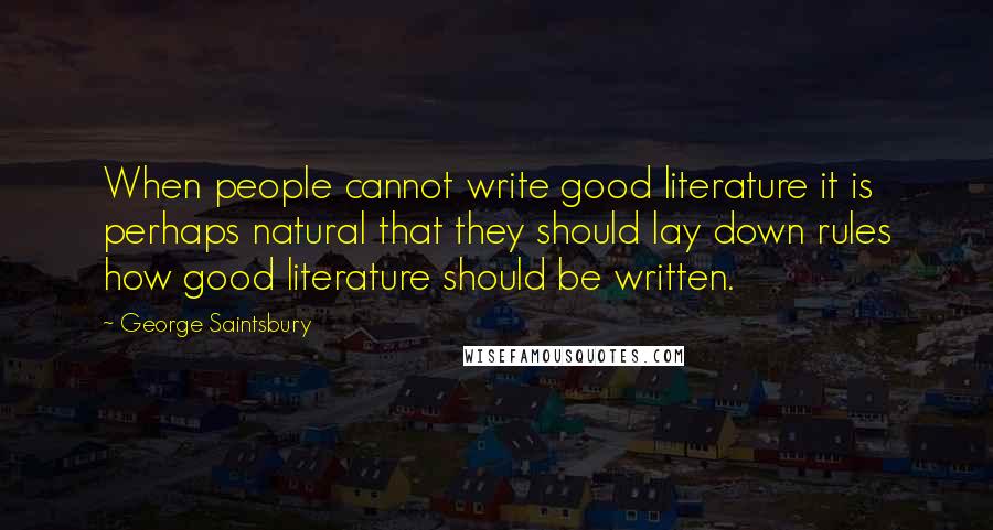 George Saintsbury Quotes: When people cannot write good literature it is perhaps natural that they should lay down rules how good literature should be written.