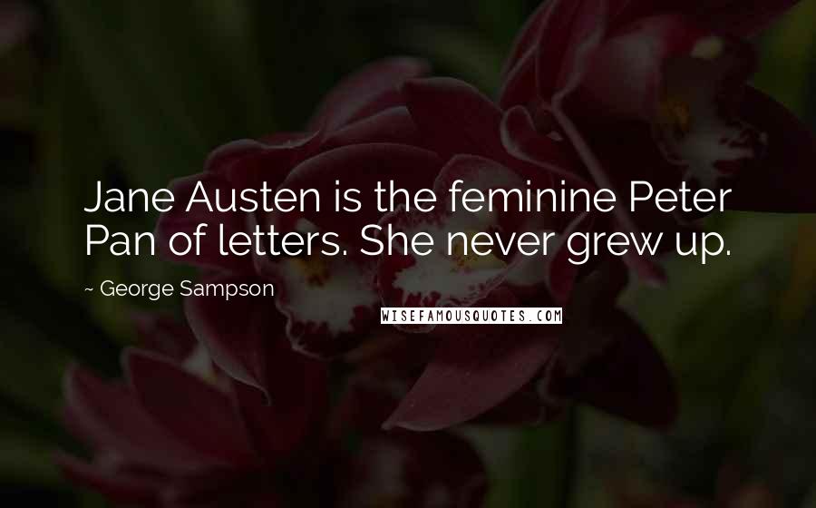 George Sampson Quotes: Jane Austen is the feminine Peter Pan of letters. She never grew up.