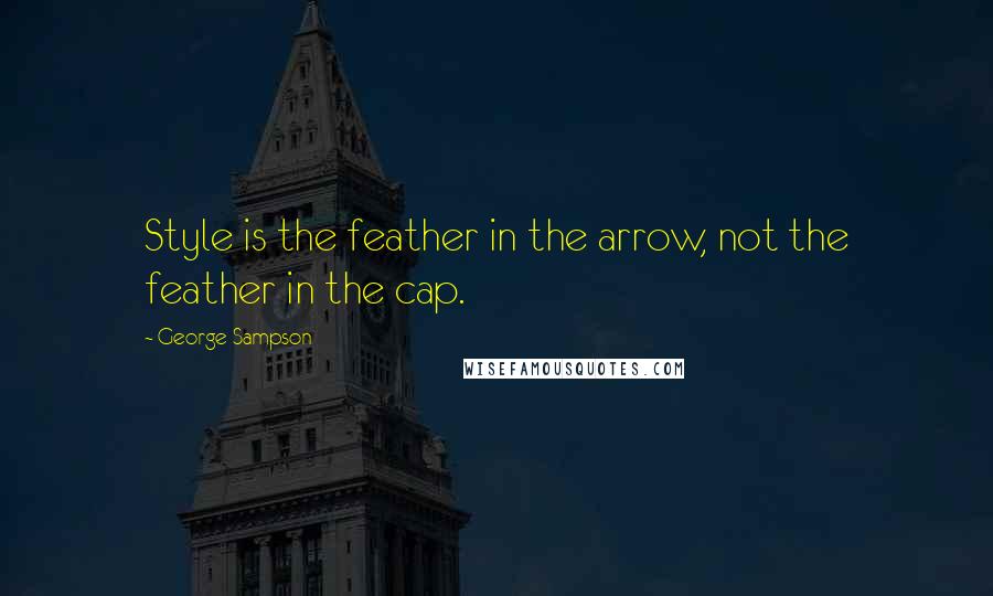 George Sampson Quotes: Style is the feather in the arrow, not the feather in the cap.