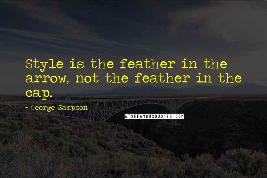 George Sampson Quotes: Style is the feather in the arrow, not the feather in the cap.