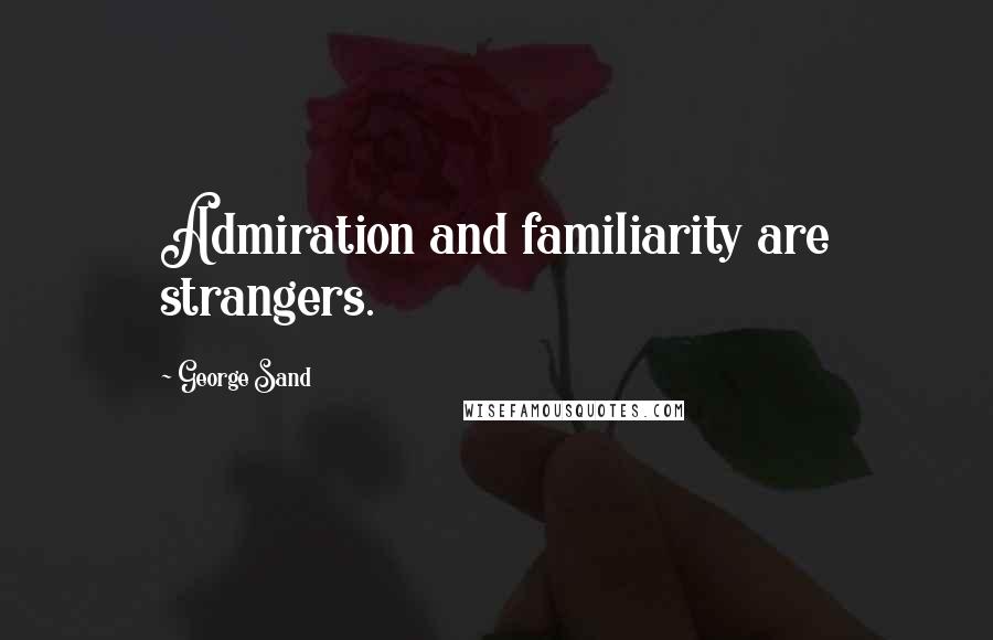 George Sand Quotes: Admiration and familiarity are strangers.