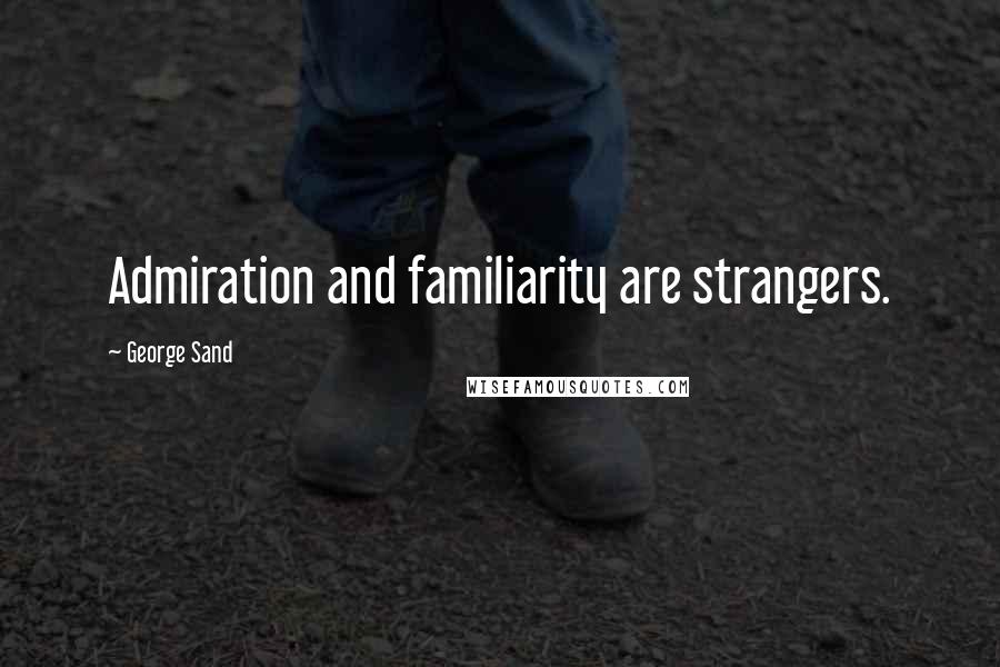 George Sand Quotes: Admiration and familiarity are strangers.