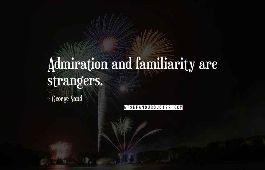 George Sand Quotes: Admiration and familiarity are strangers.