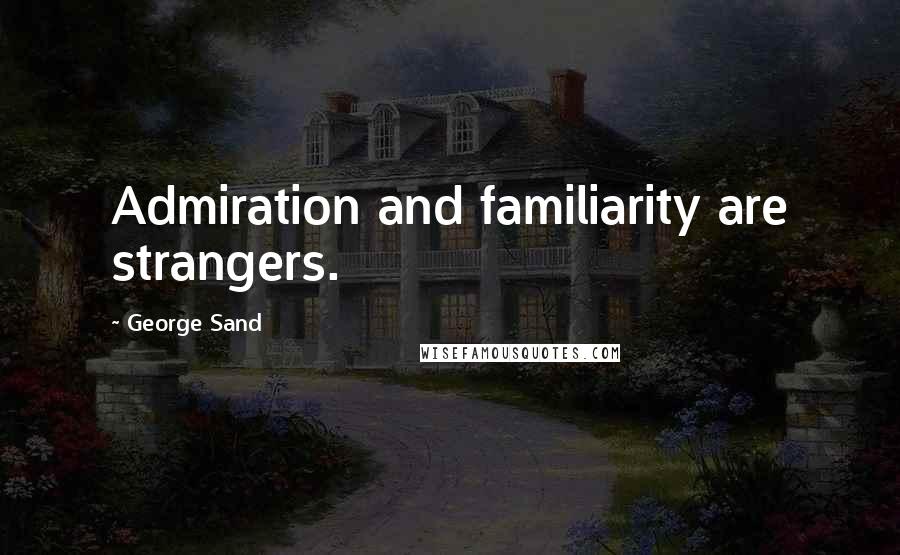 George Sand Quotes: Admiration and familiarity are strangers.