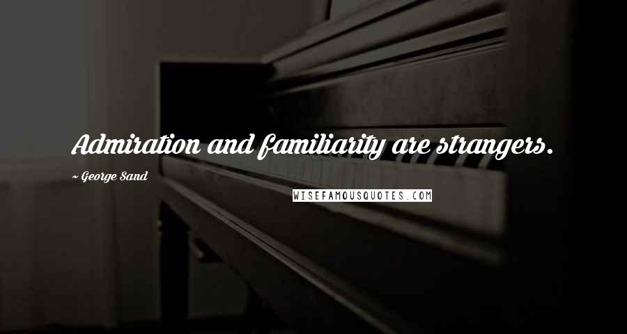 George Sand Quotes: Admiration and familiarity are strangers.