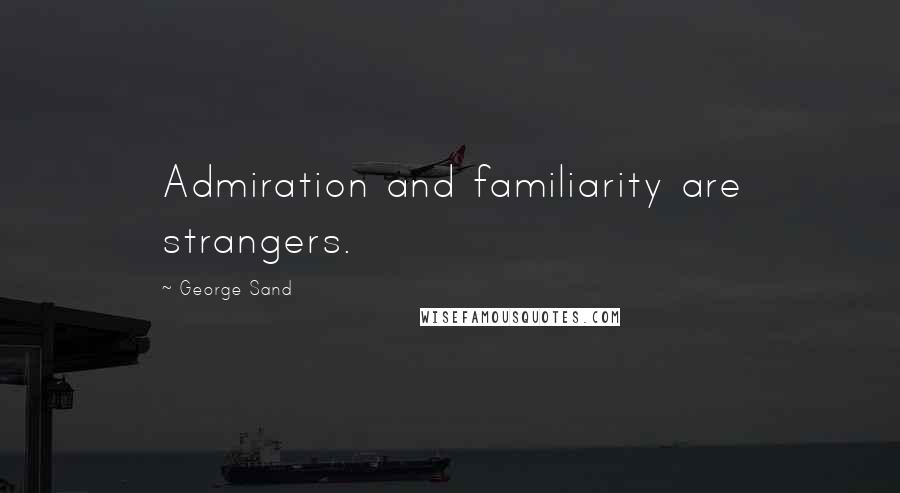 George Sand Quotes: Admiration and familiarity are strangers.