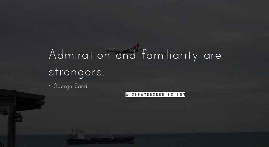 George Sand Quotes: Admiration and familiarity are strangers.