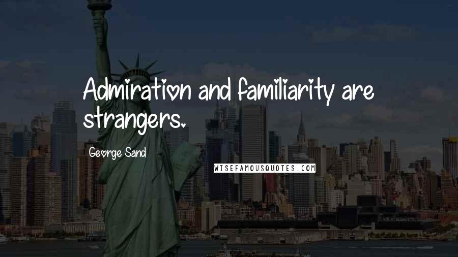 George Sand Quotes: Admiration and familiarity are strangers.