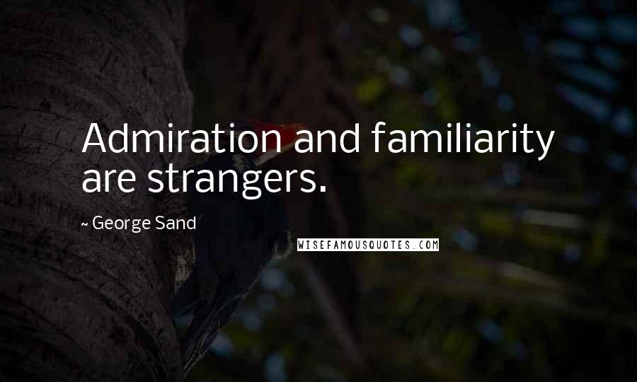 George Sand Quotes: Admiration and familiarity are strangers.