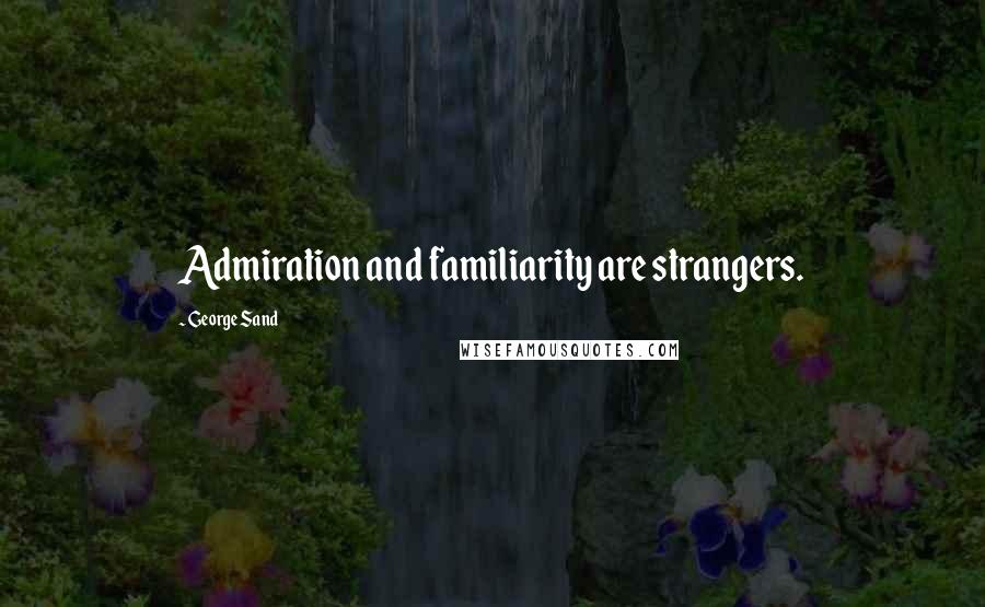 George Sand Quotes: Admiration and familiarity are strangers.