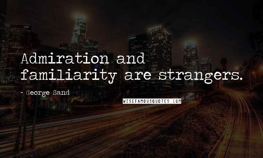 George Sand Quotes: Admiration and familiarity are strangers.