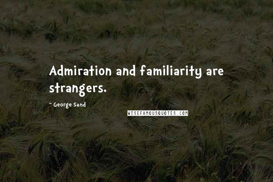 George Sand Quotes: Admiration and familiarity are strangers.