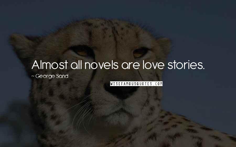 George Sand Quotes: Almost all novels are love stories.