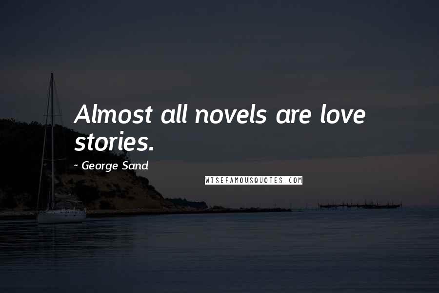 George Sand Quotes: Almost all novels are love stories.