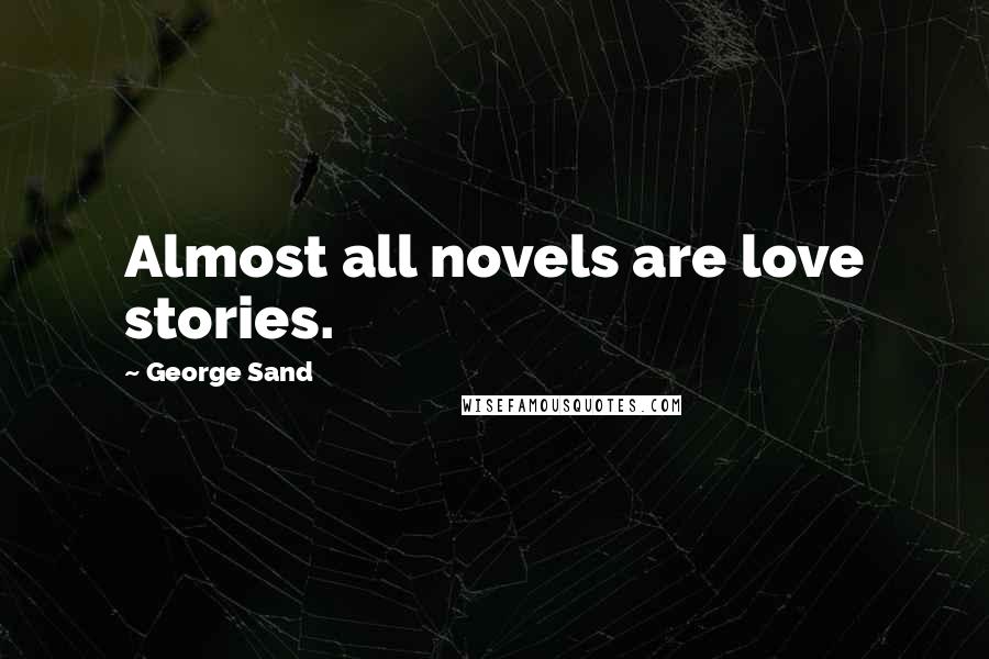 George Sand Quotes: Almost all novels are love stories.