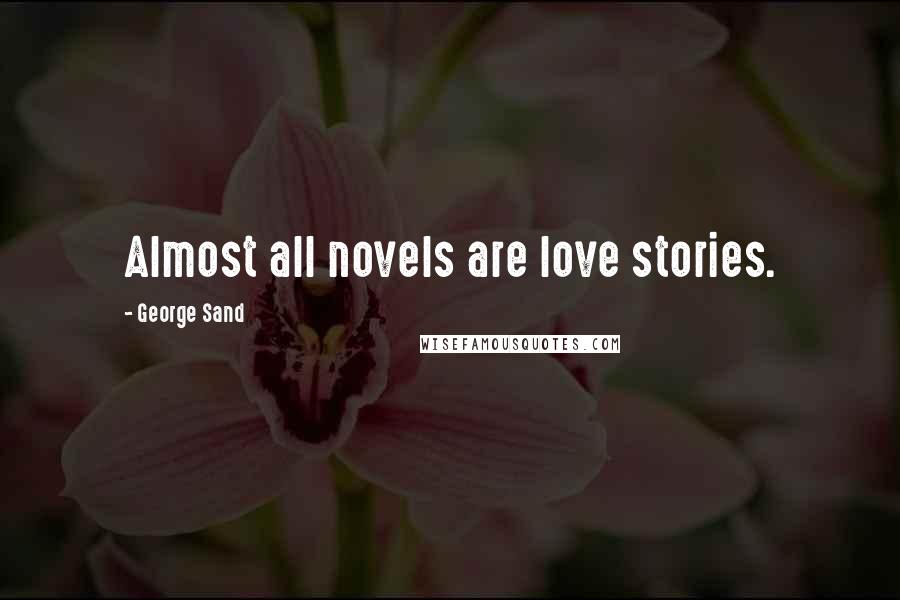 George Sand Quotes: Almost all novels are love stories.