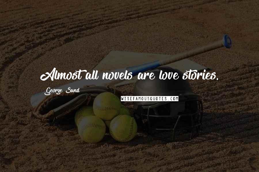 George Sand Quotes: Almost all novels are love stories.