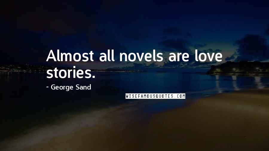 George Sand Quotes: Almost all novels are love stories.