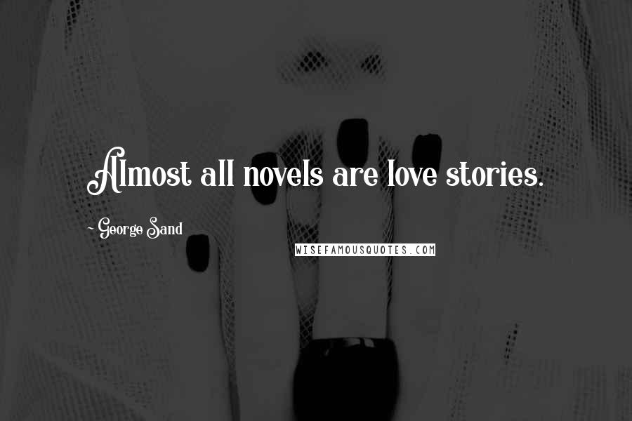 George Sand Quotes: Almost all novels are love stories.