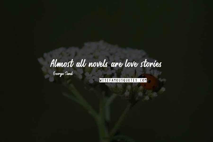 George Sand Quotes: Almost all novels are love stories.