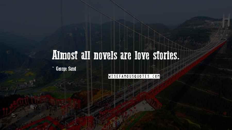 George Sand Quotes: Almost all novels are love stories.