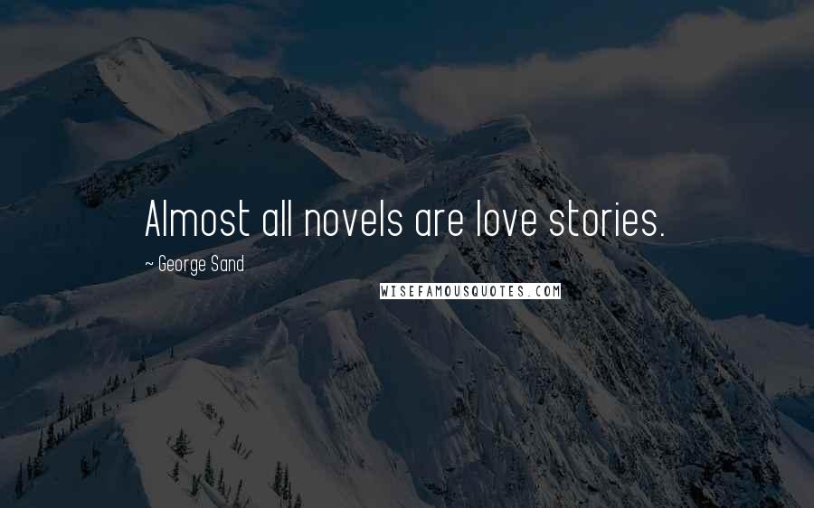 George Sand Quotes: Almost all novels are love stories.