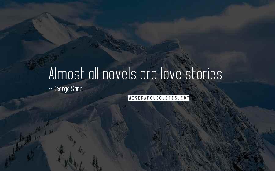 George Sand Quotes: Almost all novels are love stories.