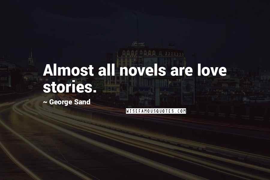George Sand Quotes: Almost all novels are love stories.