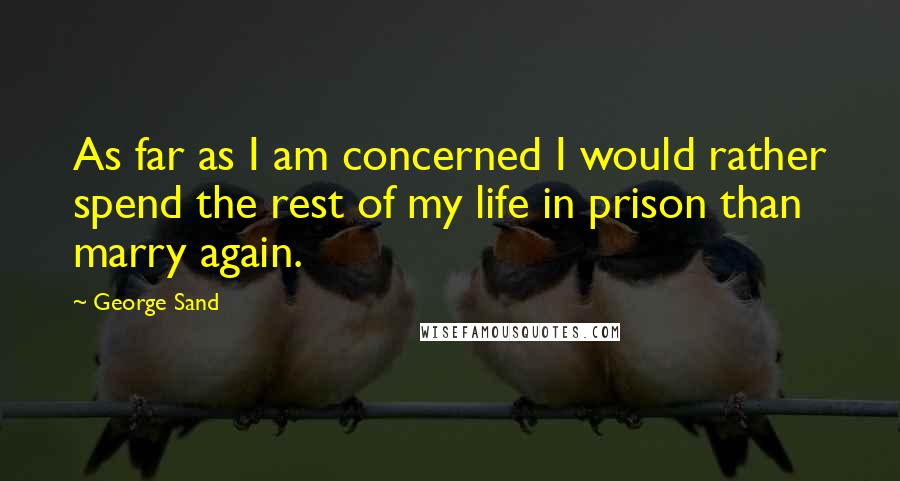 George Sand Quotes: As far as I am concerned I would rather spend the rest of my life in prison than marry again.