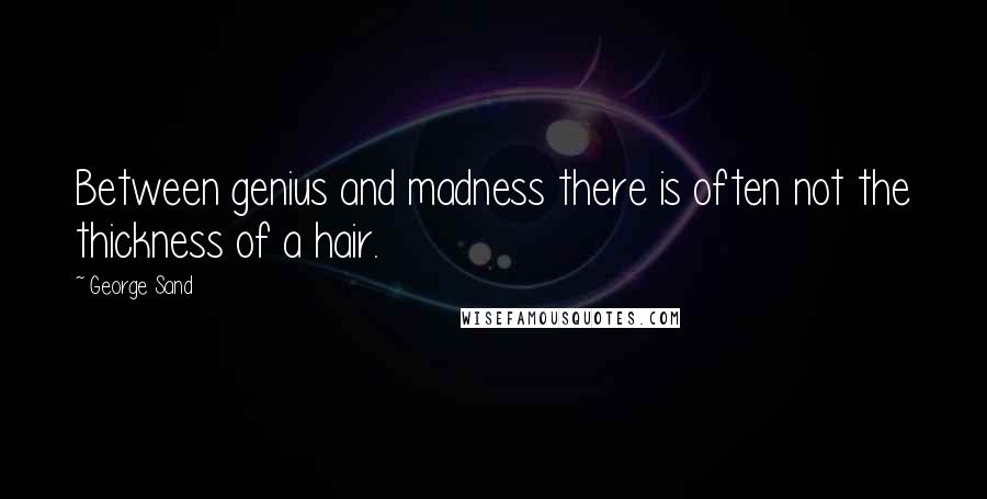 George Sand Quotes: Between genius and madness there is often not the thickness of a hair.